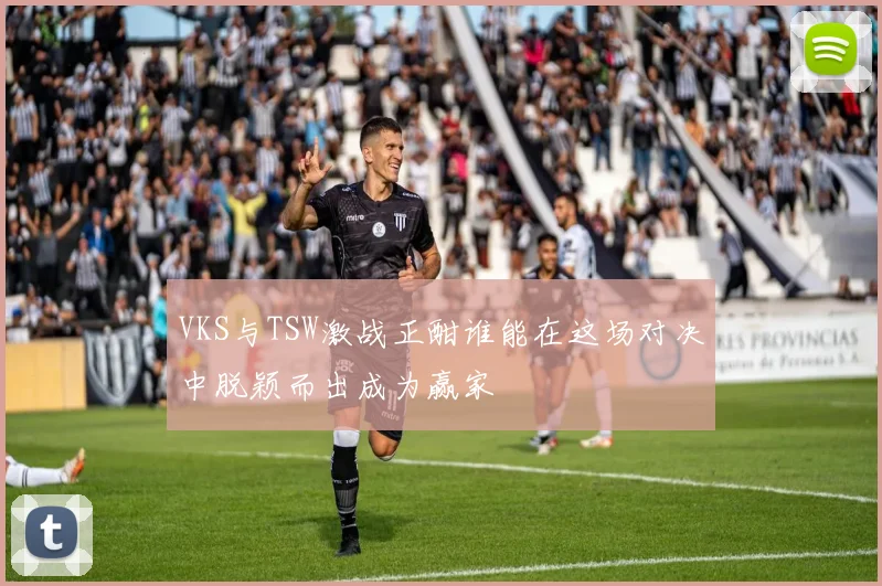 VKS与TSW激战正酣谁能在这场对决中脱颖而出成为赢家
