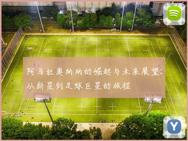 阿马杜奥纳纳的崛起与未来展望：从新星到足球巨星的旅程