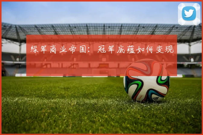 绿军商业帝国：冠军底蕴如何变现