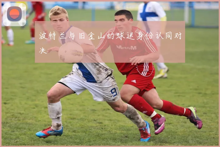 波特兰与旧金山的球迷身份认同对决