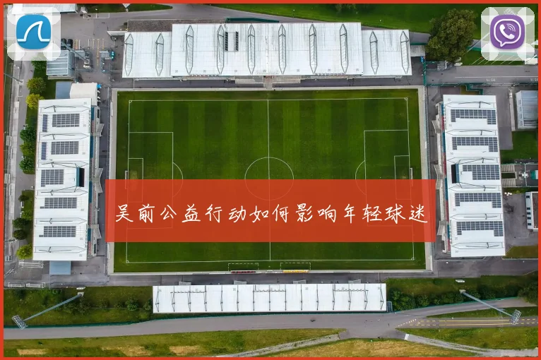吴前公益行动如何影响年轻球迷