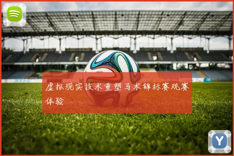 虚拟现实技术重塑马术锦标赛观赛体验