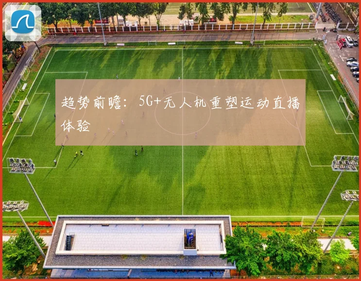 趋势前瞻：5G+无人机重塑运动直播体验