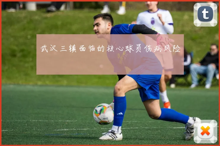 武汉三镇面临的核心球员伤病风险