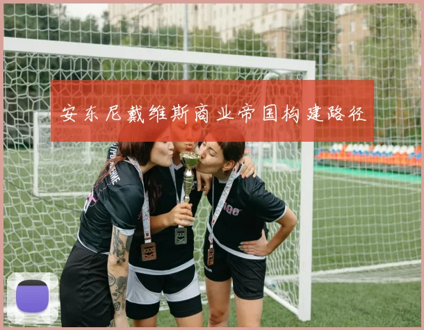 安东尼戴维斯商业帝国构建路径