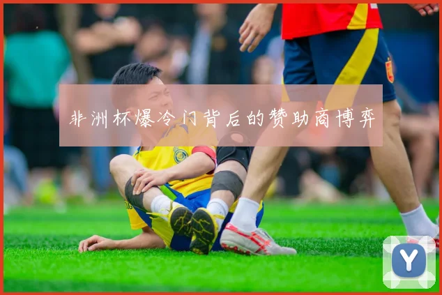 非洲杯爆冷门背后的赞助商博弈