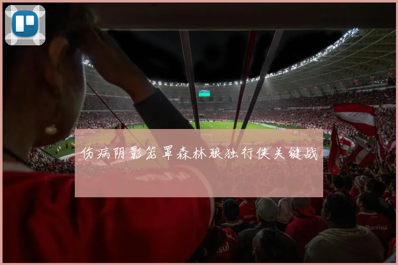 伤病阴影笼罩森林狼独行侠关键战