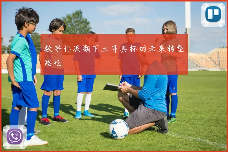 数字化浪潮下土耳其杯的未来转型路径