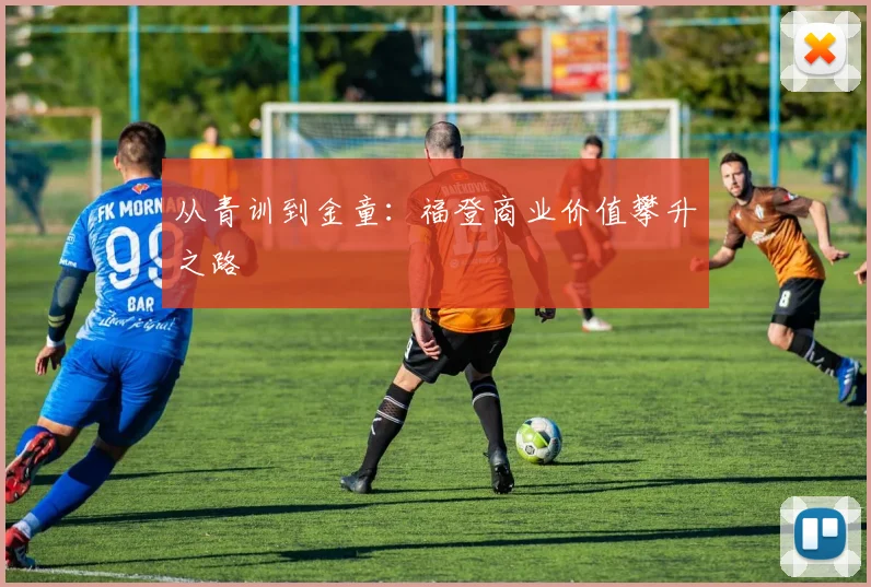 从青训到金童：福登商业价值攀升之路