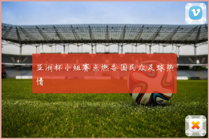 亚洲杯小组赛点燃各国民众足球热情